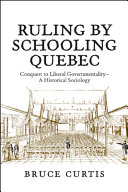 Ruling by schooling Quebec : conquest to liberal governmentality - a historical sociology /