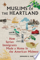 Muslims of the heartland : how Syrian immigrants made a home in the American Midwest /