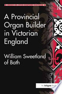 A provincial organ builder in Victorian England : William Sweetland of Bath /