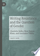 Writing Resistance and the Question of Gender : Charlotte Delbo, Noor Inayat Khan, and Germaine Tillion /