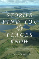 Stories find you, places know : Yup'ik narratives of a sentient world /