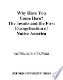 Why have you come here? : the Jesuits and the first evangelization of native America /