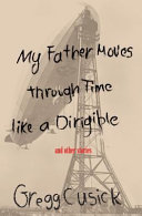 My father moves through time like a dirigible : and other stories /