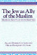 The Jew as ally of the Muslim : medieval roots of anti-Semitism /