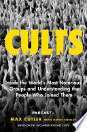 Cults : inside the world's most notorious groups and understanding the people who joined them /