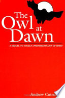 The owl at dawn : a sequel to Hegel's Phenomenology of spirit /