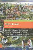 Kyiv, Ukraine : the city of domes and demons from the collapse of socialism to the mass uprising of 2013-2014 /