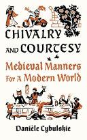 Chivalry and courtesy : medieval manners for a modern world /