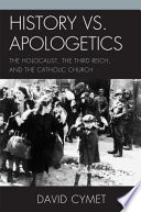 History vs. apologetics : the Holocaust, the Third Reich, and the Catholic Church /