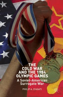 The Cold War and the 1984 Olympic Games : a Soviet-American surrogate war /