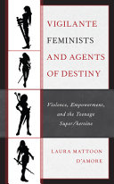 Vigilante feminists and agents of destiny : violence, empowerment, and the teenage super/heroine /
