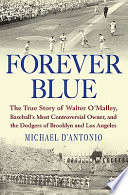 Forever blue : the true story of Walter O'Malley, baseball's most controversial owner, and the Dodgers of Brooklyn and Los Angeles /