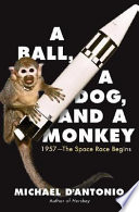 A ball, a dog, and a monkey : 1957, the space race begins /