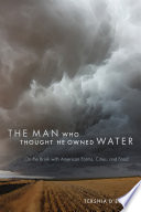 The man who thought he owned water : on the brink with American farms, cities, and food /