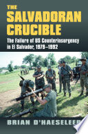 The Salvadoran crucible : the failure of US counterinsurgency in El Salvador, 1979-1992 /