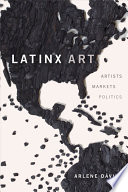 Latinx art : artists, markets, politics /