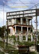 La revolución congelada : dialécticas del castrismo /