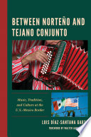 Between norteño and tejano conjunto : music, tradition, and culture at the U.S.-Mexico border /