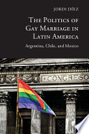 The politics of gay marriage in Latin America : Argentina, Chile, and Mexico /