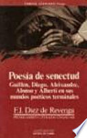 Poesía de senectud : Guillén, Diego, Aleixandre, Alonso y Alberti en sus mundos poéticos terminales /