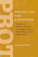 Protection for exporters : power and discrimination in transatlantic trade relations, 1930-2010 /