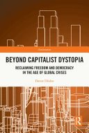 Beyond capitalist dystopia : reclaiming freedom and democracy in the age of global crises /