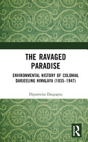 RAVAGED PARADISE : environmental history of colonial darjeeling himalaya 1835-1947.