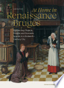 At Home in Renaissance Bruges Connecting Objects, People and Domestic Spaces in a Sixteenth-Century City.