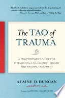 TAO OF TRAUMA : a practitioner's guide for integrating five element theory and trauma ... treatment.