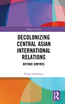 Decolonizing central Asian international relations : beyond empires /