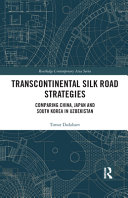 Transcontinental Silk Road strategies : comparing China, Japan and South Korea in Uzbekistan /