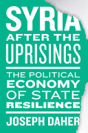 Syria after the uprisings : the political economy of state resilience /