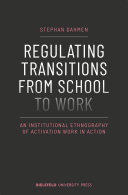 Regulating Transitions from School to Work : an Institutional Ethnography of Activation Work in Action /