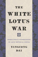 The White Lotus War : rebellion and suppression in late imperial China /