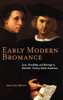 Early modern bromance : love, friendship, and marriage in sixteenth-century Italian academies /