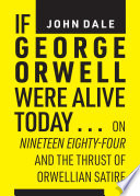 If George Orwell were alive today... : on Nineteen eighty-four and the thrust of Orwellian satire /