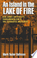 An island in the Lake of Fire : Bob Jones University, fundamentalism, and the Separatist movement /