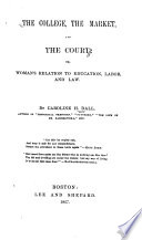 The college, the market, and the court ; or, Woman's relation to education, labor and law.