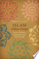 Islam without Europe : traditions of reform in eighteenth-century Islamic thought /
