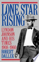 Lone star rising : Lyndon Johnson and his times, 1908-1960 /