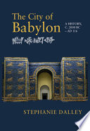 The city of Babylon : a history, c. 2000 BC-AD 116 /