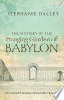 The mystery of the Hanging Garden of Babylon : an elusive world wonder traced /