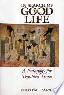 In search of the good life : a pedagogy for troubled times /