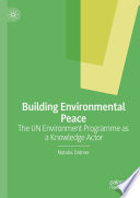 Building Environmental Peace : The UN Environment Programme as a Knowledge Actor /