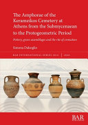 The amphorae of the Kerameikos Cemetery at Athens from the Submycenaean to the Protogeometric period : pottery, grave assemblages and the rite of cremation /