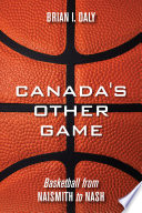 Canada's other game : basketball from Naismith to Nash /