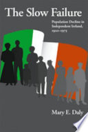 The slow failure : population decline and independent Ireland, 1922-1973 /