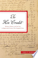 To her credit : women, finance, and the law in eighteenth-century New England cities /