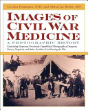 Images of Civil War medicine : a photographic history : containing numerous previously unpublished photographs of surgeons, nurses, hospitals, and other facilities used during the Civil War /