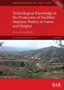 Technological knowledge in the production of Neolithic Majiayao pottery in Gansu and Qinghai /